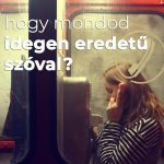 Hogy mondod idegen eredetű szóval? Idegen szavak kvíze