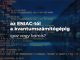 Az ENIAC-tól a kvantumszámítógépig – igaz vagy hamis? Az ENIAC-tól a kvantumszámítógépig – igaz vagy hamis?
